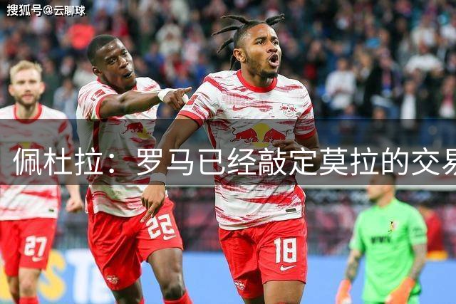 佩杜拉：罗马已经敲定莫拉的交易，合同中不存在回购条款