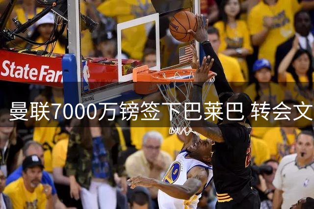 曼联7000万镑签下巴莱巴 转会文件已完成签署