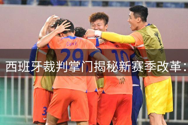 西班牙裁判掌门揭秘新赛季改革：人工智能辅助判罚 德比裁判不再避嫌