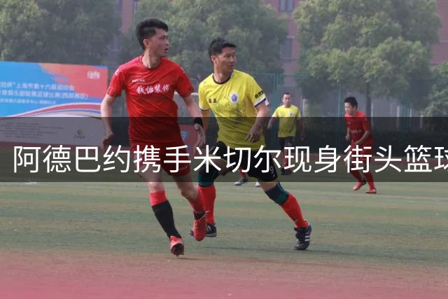 阿德巴约携手米切尔现身街头篮球赛 热火官方发布训练视频